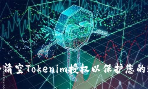 如何安全清空Tokenim授权以保护您的账户安全