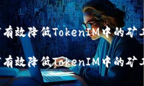 如何有效降低TokenIM中的矿工费？

如何有效降低TokenIM中的矿工费？