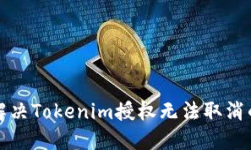 如何解决Tokenim授权无法取消的问题