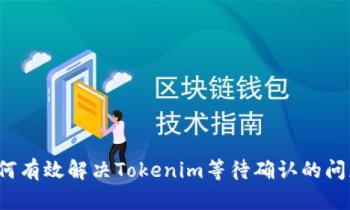 如何有效解决Tokenim等待确认的问题？