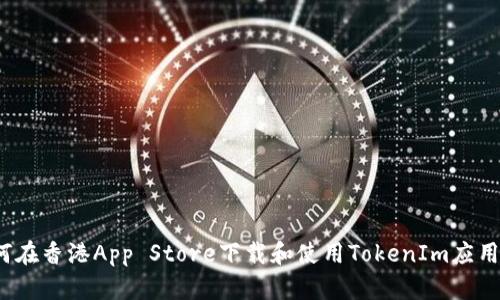  如何在香港App Store下载和使用TokenIm应用程序