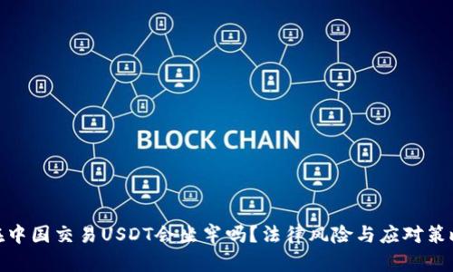 在中国交易USDT会坐牢吗？法律风险与应对策略