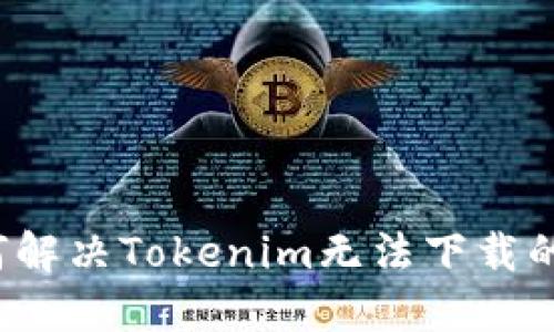  如何解决Tokenim无法下载的问题